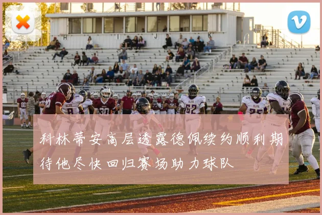 科林蒂安高层透露德佩续约顺利期待他尽快回归赛场助力球队