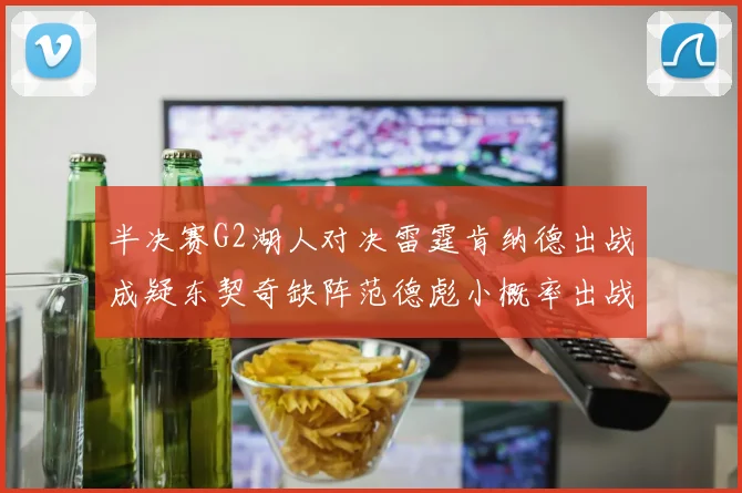 半决赛G2湖人对决雷霆肯纳德出战成疑东契奇缺阵范德彪小概率出战