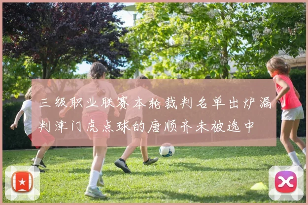 三级职业联赛本轮裁判名单出炉漏判津门虎点球的唐顺齐未被选中