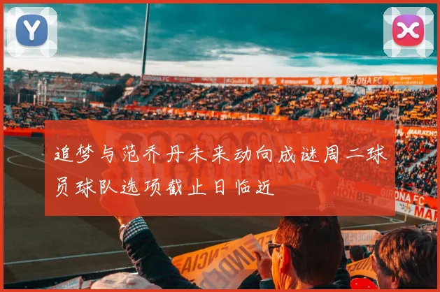 追梦与范乔丹未来动向成谜周二球员球队选项截止日临近