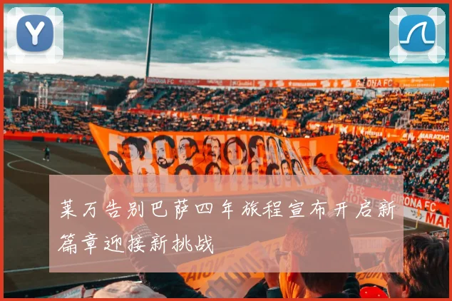 莱万告别巴萨四年旅程宣布开启新篇章迎接新挑战