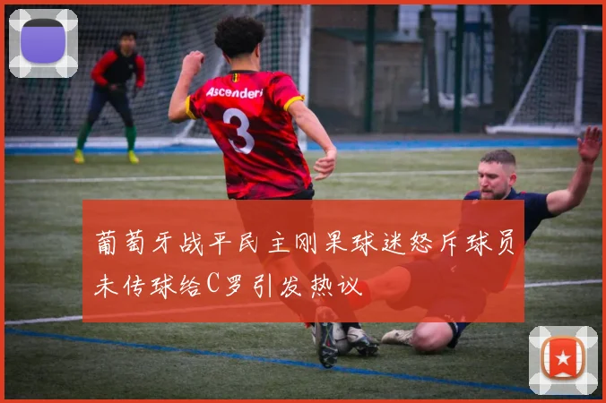 葡萄牙战平民主刚果球迷怒斥球员未传球给C罗引发热议