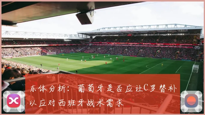 东体分析：葡萄牙是否应让C罗替补以应对西班牙战术需求