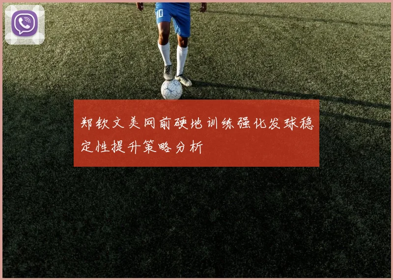 郑钦文美网前硬地训练强化发球稳定性提升策略分析